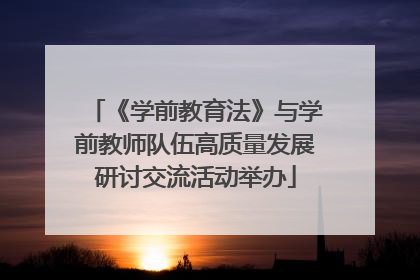 《学前教育法》与学前教师队伍高质量发展研讨交流活动举办