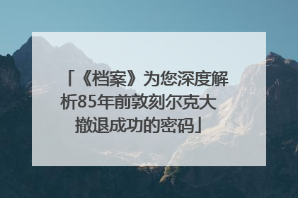 《档案》为您深度解析85年前敦刻尔克大撤退成功的密码