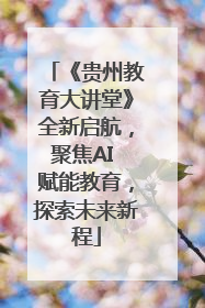 《贵州教育大讲堂》全新启航，聚焦AI 赋能教育，探索未来新程