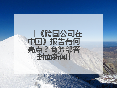 《跨国公司在中国》报告有何亮点？商务部答封面新闻