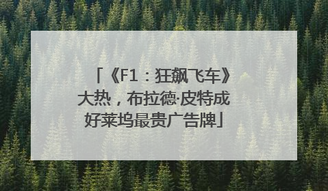 《F1：狂飙飞车》大热，布拉德·皮特成好莱坞最贵广告牌