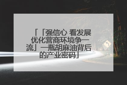 「强信心 看发展 优化营商环境争一流」一瓶胡麻油背后的产业密码