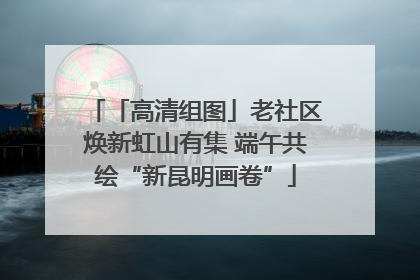 「高清组图」老社区焕新虹山有集 端午共绘“新昆明画卷”
