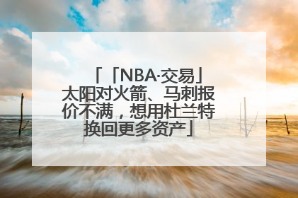 「NBA·交易」太阳对火箭、马刺报价不满，想用杜兰特换回更多资产