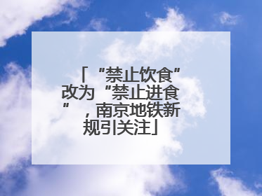 “禁止饮食”改为“禁止进食”，南京地铁新规引关注