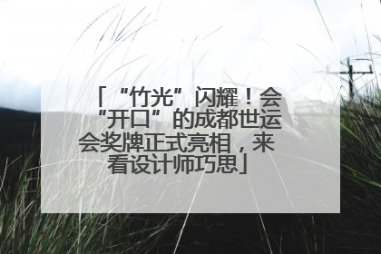 “竹光”闪耀！会“开口”的成都世运会奖牌正式亮相，来看设计师巧思