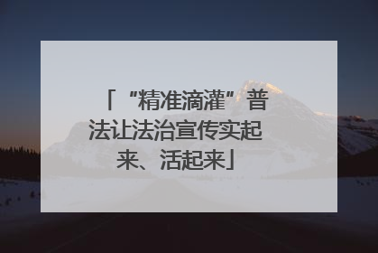 “精准滴灌”普法让法治宣传实起来、活起来