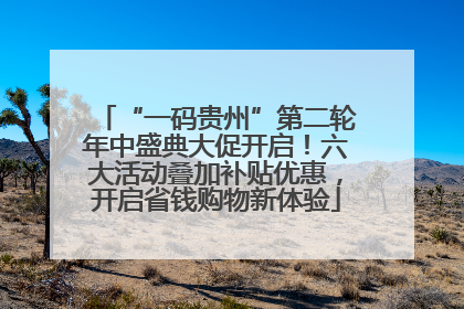 “一码贵州”第二轮年中盛典大促开启！六大活动叠加补贴优惠，开启省钱购物新体验