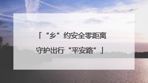 “乡”约安全零距离 守护出行“平安路”