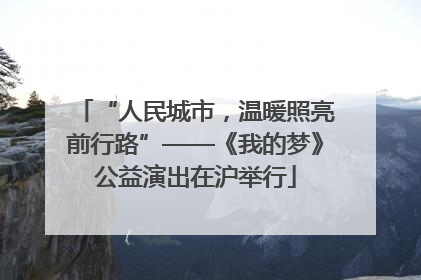 “人民城市，温暖照亮前行路”——《我的梦》公益演出在沪举行