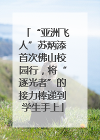 “亚洲飞人”苏炳添首次佛山校园行，将“逐光者”的接力棒递到学生手上