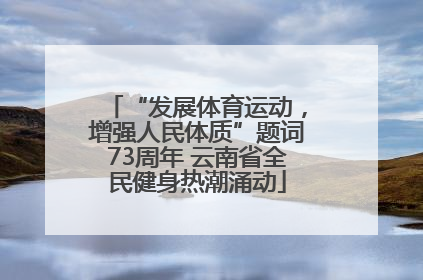 “发展体育运动，增强人民体质”题词73周年 云南省全民健身热潮涌动