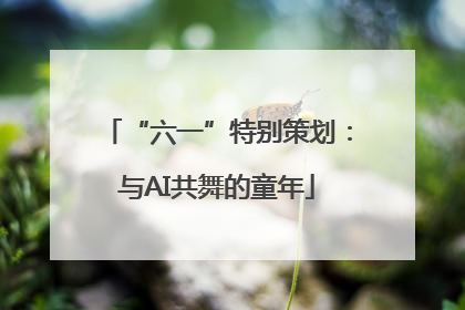 “六一”特别策划：与AI共舞的童年