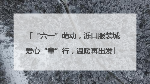 “六一”萌动，泺口服装城爱心“童”行，温暖再出发