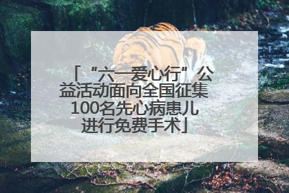 “六一爱心行”公益活动面向全国征集100名先心病患儿进行免费手术