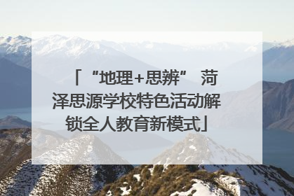 “地理+思辨” 菏泽思源学校特色活动解锁全人教育新模式