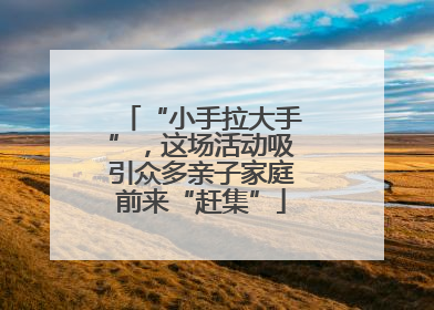 “小手拉大手”，这场活动吸引众多亲子家庭前来“赶集”