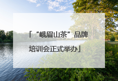 “峨眉山茶”品牌培训会正式举办