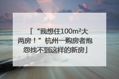 “我想住100m²大两房！”杭州一购房者抱怨找不到这样的新房