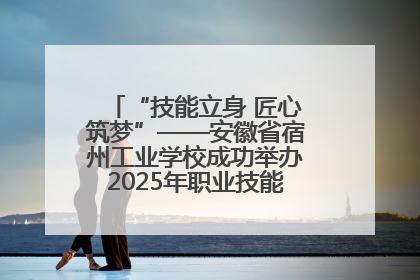 “技能立身 匠心筑梦”——安徽省宿州工业学校成功举办2025年职业技能活动周各项活动