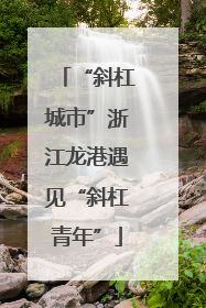 “斜杠城市”浙江龙港遇见“斜杠青年”