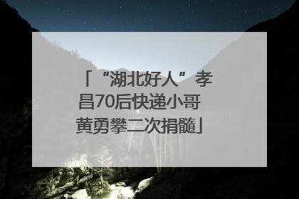 “湖北好人”孝昌70后快递小哥黄勇攀二次捐髓