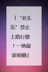 “老头乐”禁止上路行驶！一地最新明确