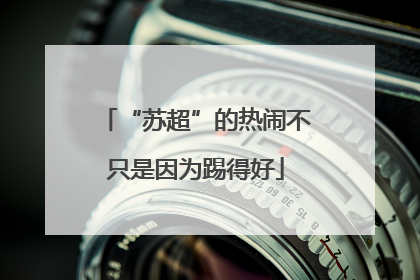 “苏超”的热闹不只是因为踢得好