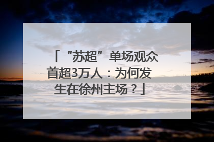 “苏超”单场观众首超3万人：为何发生在徐州主场？