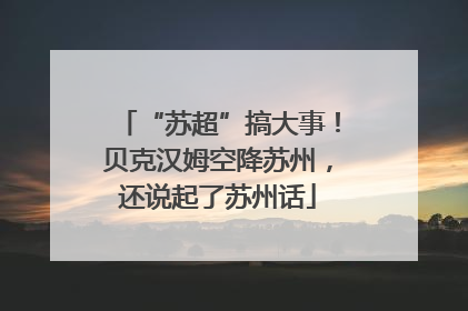 “苏超”搞大事！贝克汉姆空降苏州，还说起了苏州话