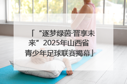 “逐梦绿茵·晋享未来”2025年山西省青少年足球联赛揭幕