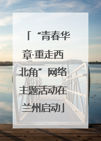 “青春华章·重走西北角”网络主题活动在兰州启动