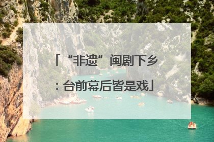 “非遗”闽剧下乡：台前幕后皆是戏