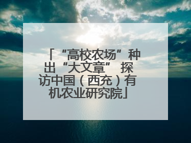 “高校农场”种出“大文章” 探访中国（西充）有机农业研究院