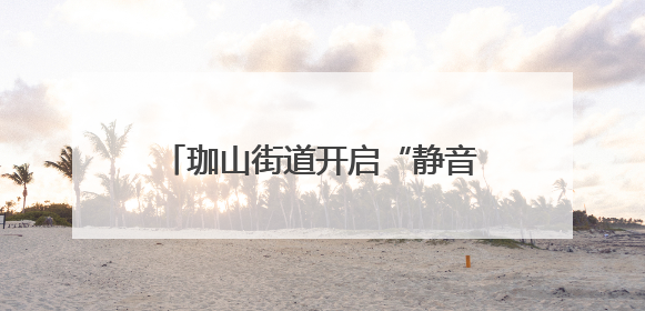 珈山街道开启“静音护考”行动，为高考学子筑起“静音通道”