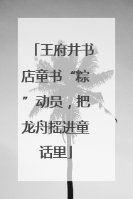 王府井书店童书“粽”动员，把龙舟摇进童话里