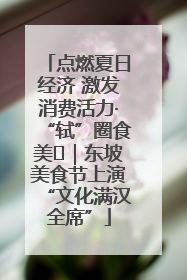点燃夏日经济 激发消费活力·“轼”圈食美⑪｜东坡美食节上演“文化满汉全席”