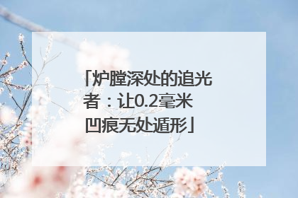炉膛深处的追光者：让0.2毫米凹痕无处遁形