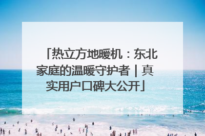 热立方地暖机：东北家庭的温暖守护者｜真实用户口碑大公开