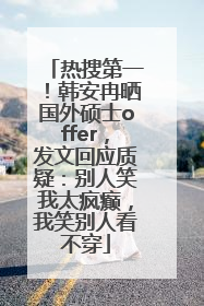 热搜第一！韩安冉晒国外硕士offer，发文回应质疑：别人笑我太疯癫，我笑别人看不穿