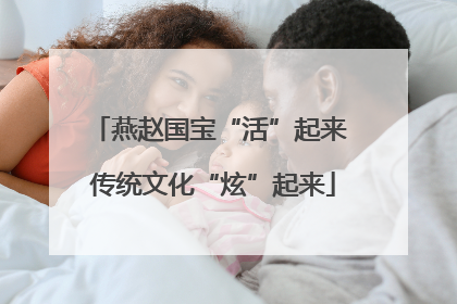 燕赵国宝“活”起来 传统文化“炫”起来