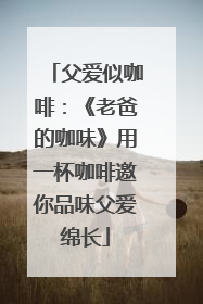 父爱似咖啡：《老爸的咖味》用一杯咖啡邀你品味父爱绵长