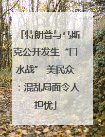 特朗普与马斯克公开发生“口水战” 美民众：混乱局面令人担忧