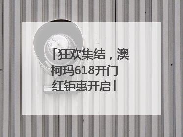 狂欢集结，澳柯玛618开门红钜惠开启