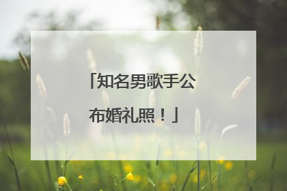知名男歌手公布婚礼照！