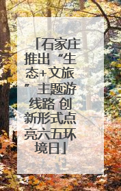 石家庄推出“生态+文旅”主题游线路 创新形式点亮六五环境日