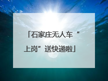 石家庄无人车“上岗”送快递啦