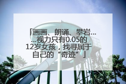 画画、朗诵、攀岩……视力只有0.05的12岁女孩，找寻属于自己的“奇迹”