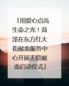 用爱心点亮生命之光！菏泽在东方红大街献血服务中心开展无偿献血启动仪式
