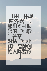 用一杯赣南脐橙汁，酿出乡村振兴的“纯珍”答案——对话“纯小闲”品牌创始人陈爱珍